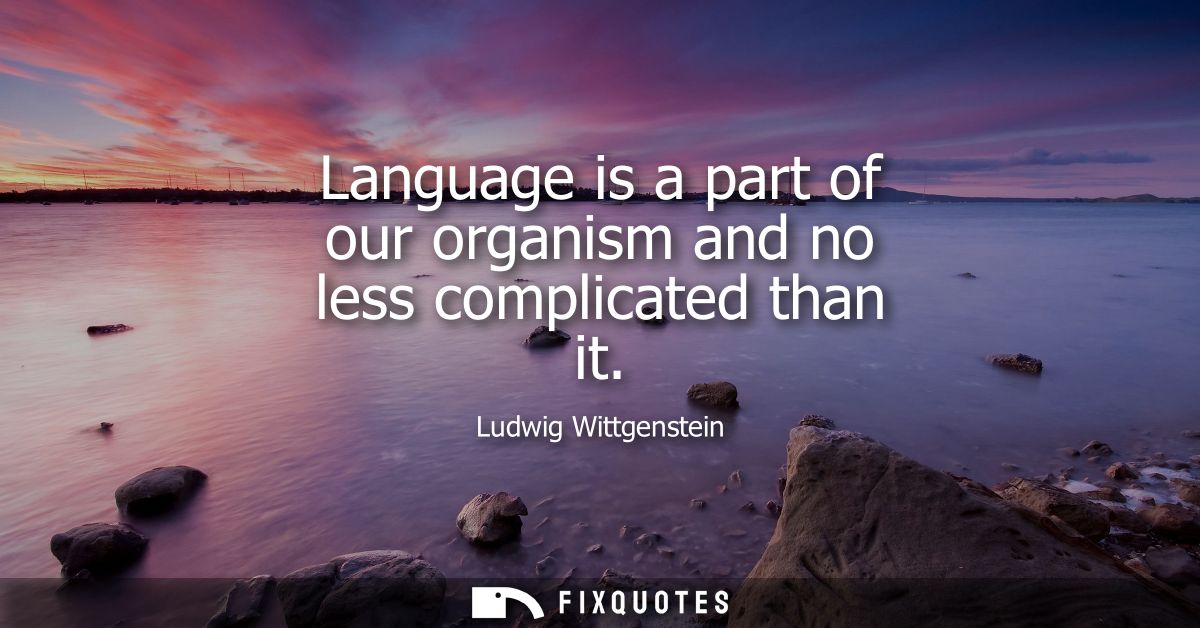 Language is a part of our organism and no less complicated than it