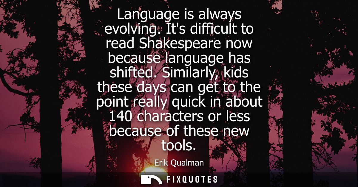 Language is always evolving. Its difficult to read Shakespeare now because language has shifted. Similarly, kids these d