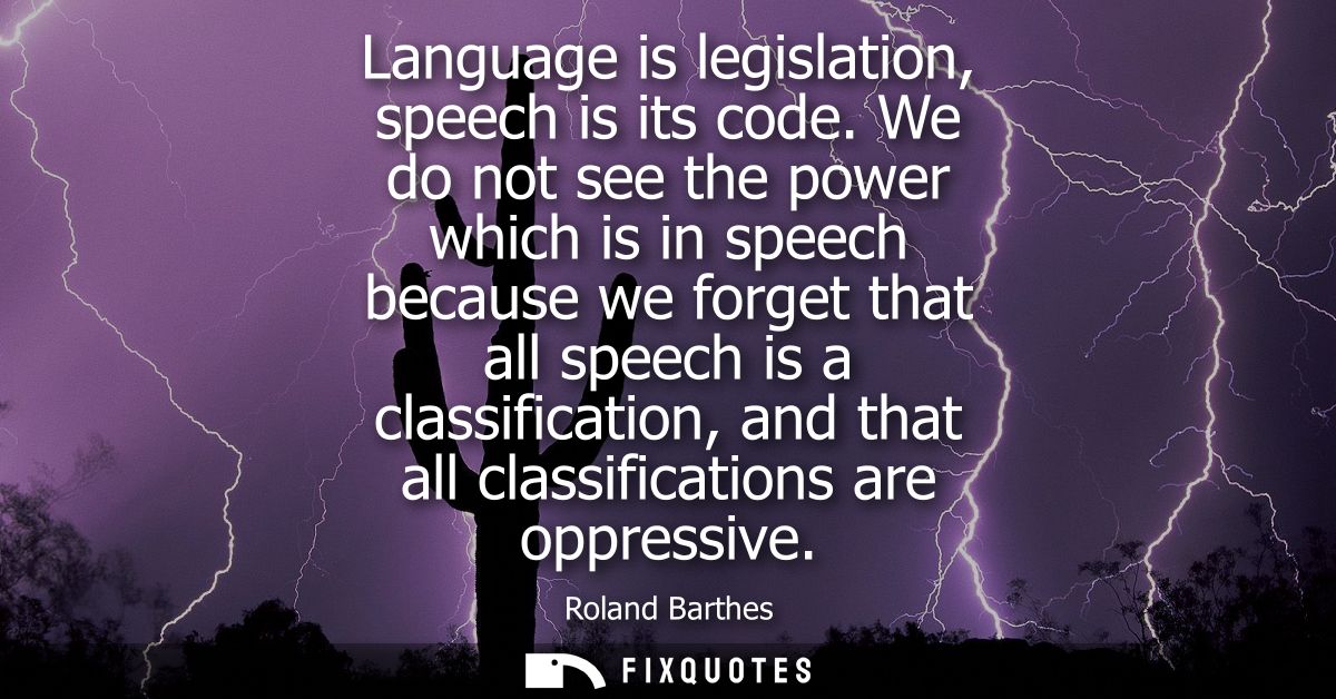 Language is legislation, speech is its code. We do not see the power which is in speech because we forget that all speec