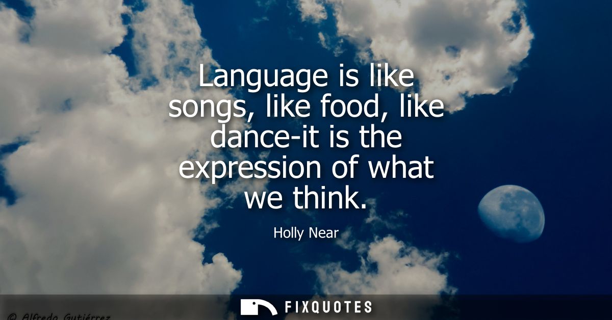 Language is like songs, like food, like dance-it is the expression of what we think