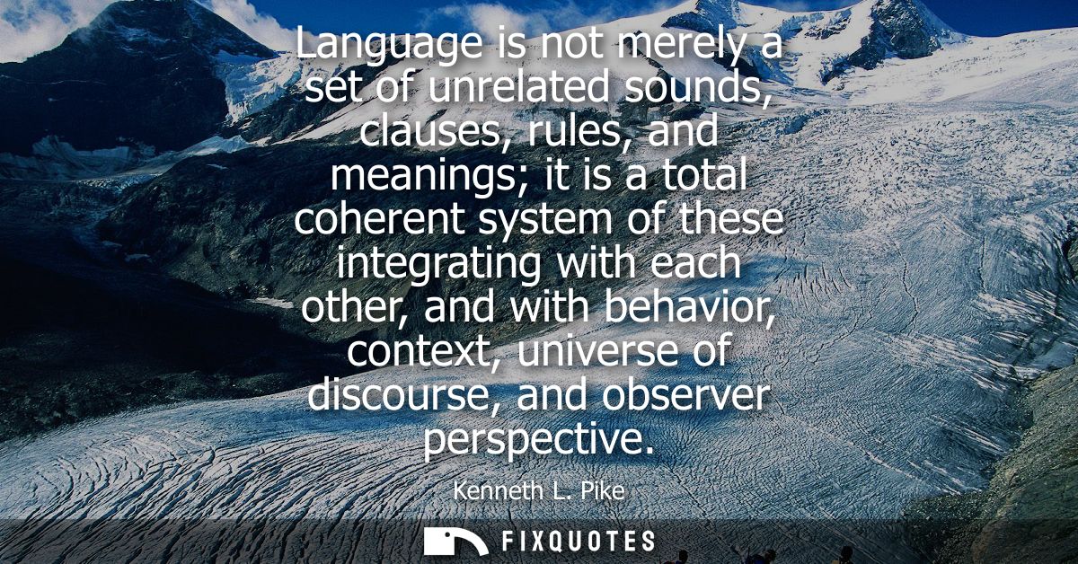 Language is not merely a set of unrelated sounds, clauses, rules, and meanings it is a total coherent system of these in