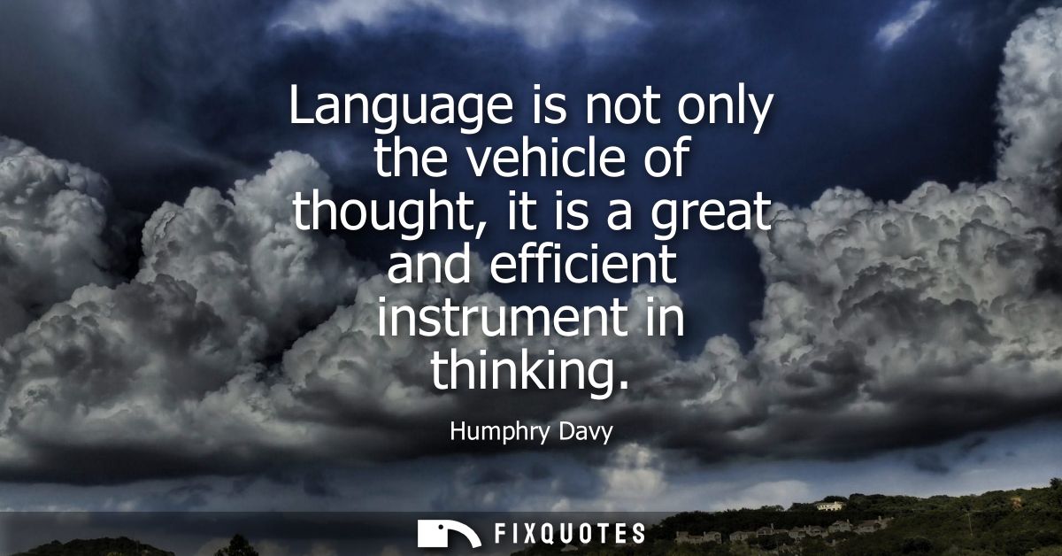 Language is not only the vehicle of thought, it is a great and efficient instrument in thinking