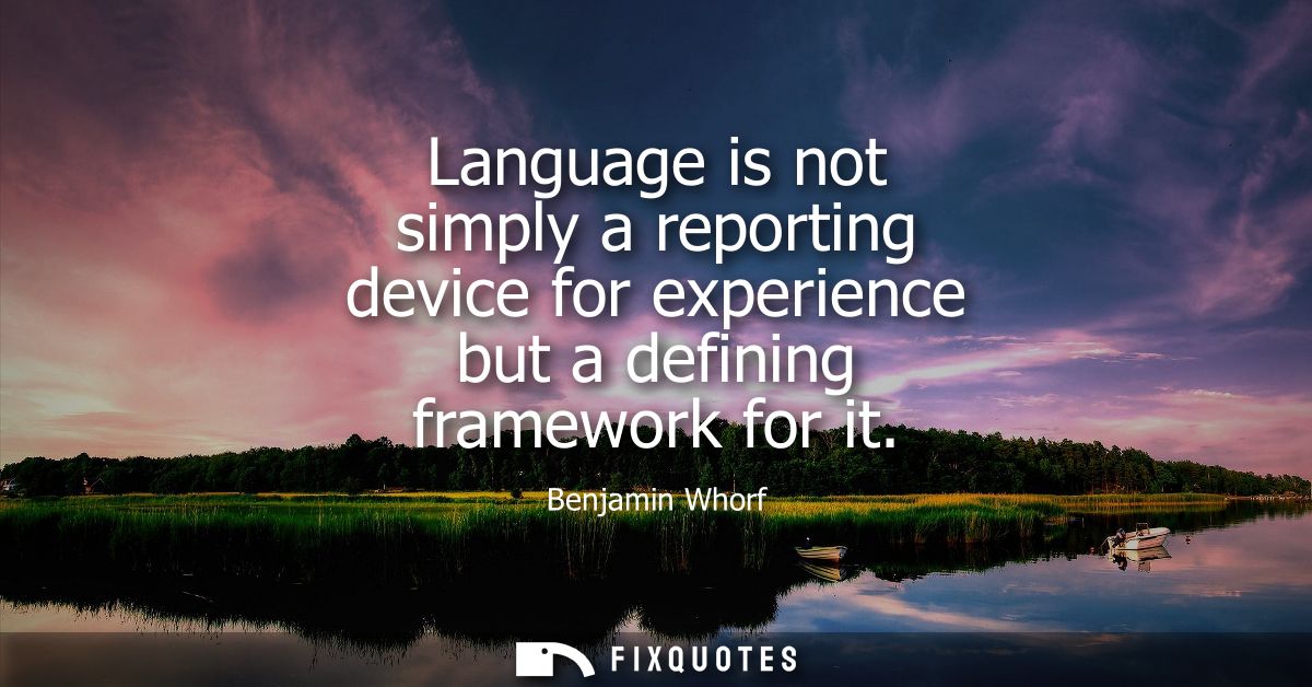 Language is not simply a reporting device for experience but a defining framework for it