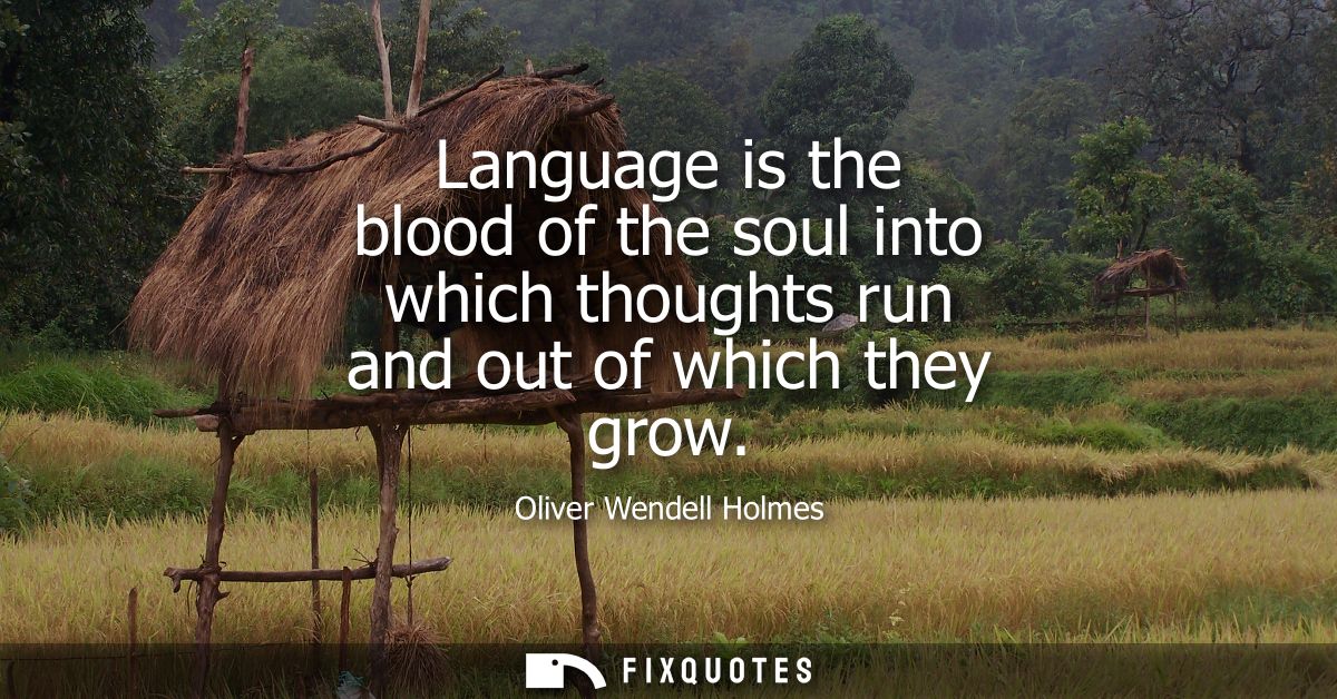 Language is the blood of the soul into which thoughts run and out of which they grow