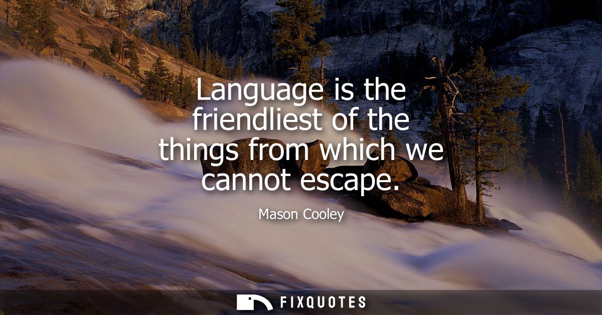 Language is the friendliest of the things from which we cannot escape