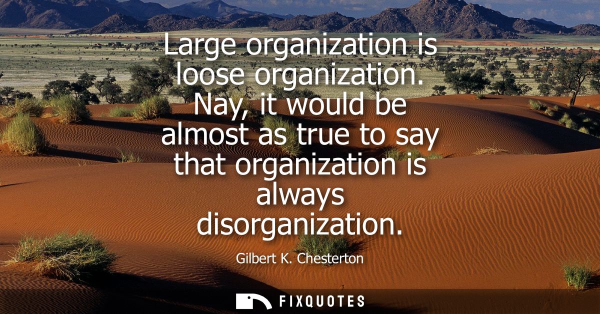 Large organization is loose organization. Nay, it would be almost as true to say that organization is always disorganiza