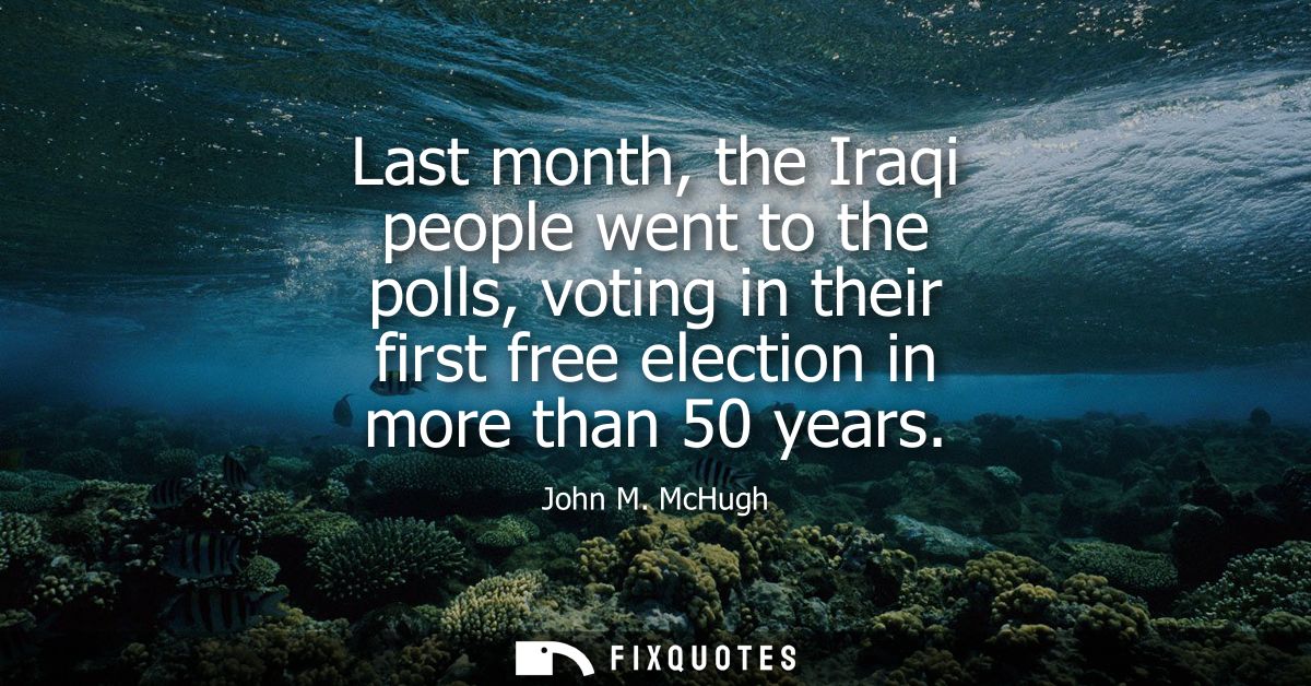 Last month, the Iraqi people went to the polls, voting in their first free election in more than 50 years