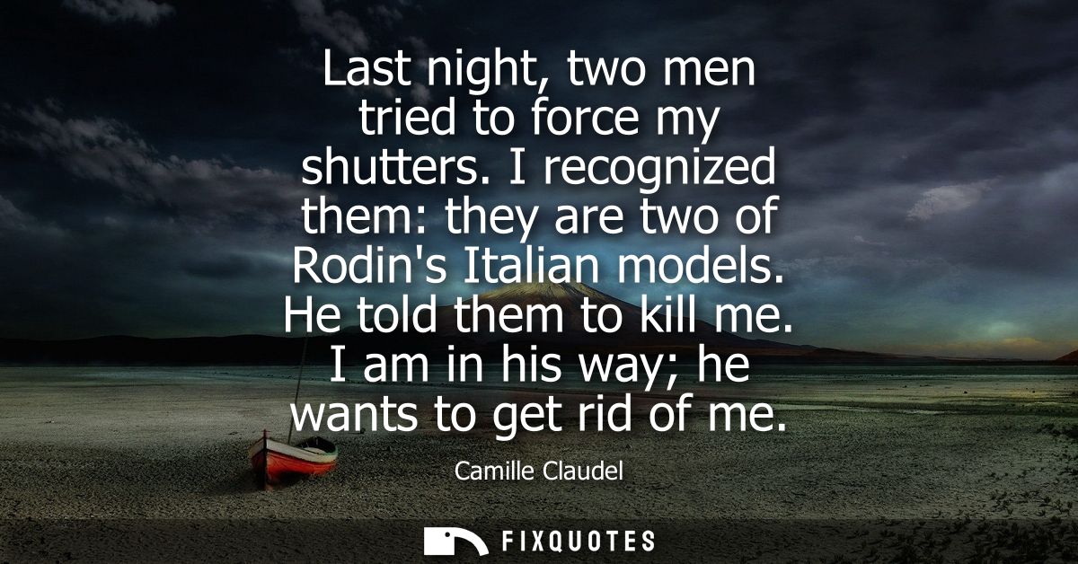 Last night, two men tried to force my shutters. I recognized them: they are two of Rodins Italian models. He told them t