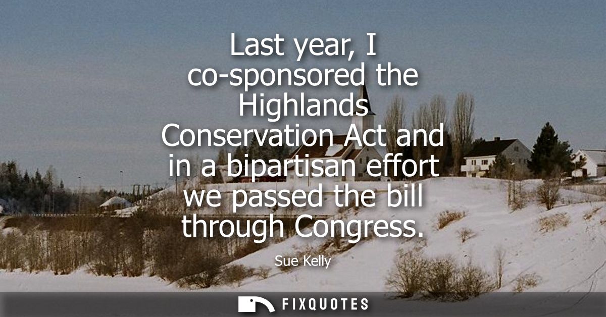 Last year, I co-sponsored the Highlands Conservation Act and in a bipartisan effort we passed the bill through Congress