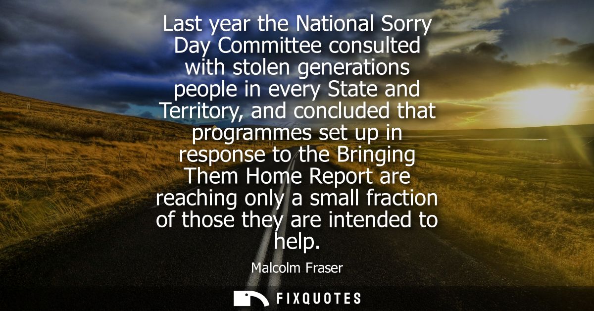 Last year the National Sorry Day Committee consulted with stolen generations people in every State and Territory, and co