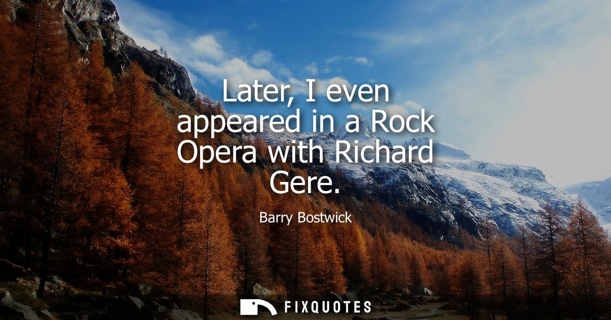 Later, I even appeared in a Rock Opera with Richard Gere