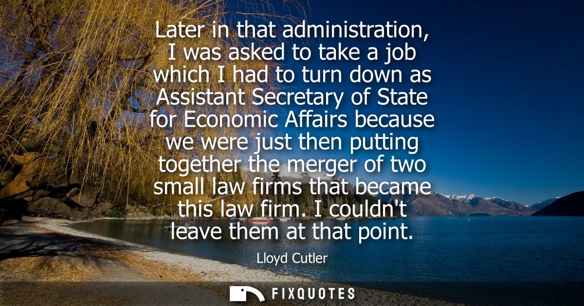 Later in that administration, I was asked to take a job which I had to turn down as Assistant Secretary of State for Eco