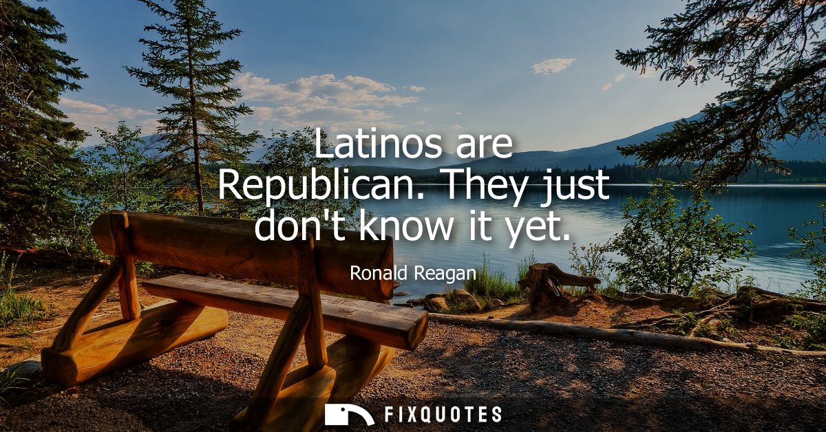 Latinos are Republican. They just dont know it yet