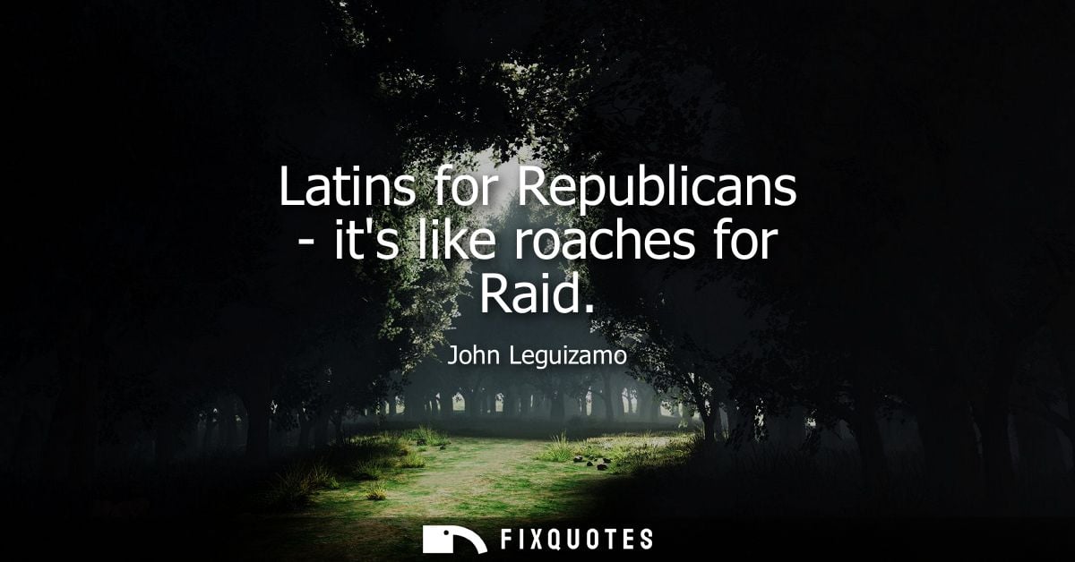 Latins for Republicans - its like roaches for Raid - John Leguizamo