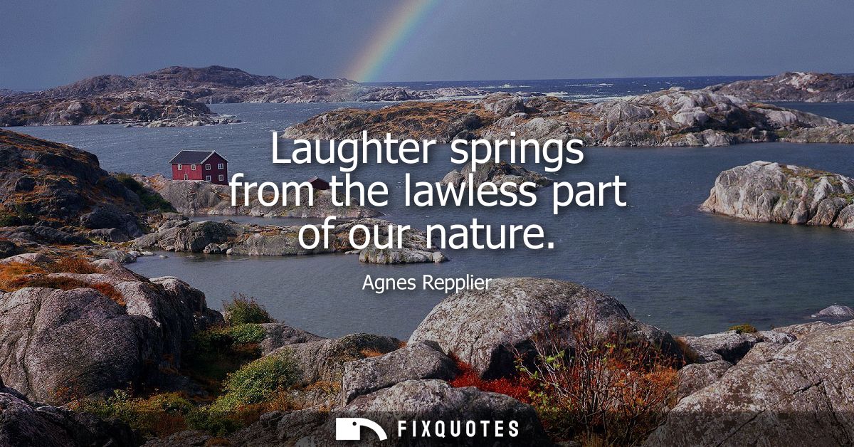 Laughter springs from the lawless part of our nature