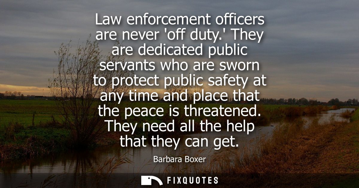Law enforcement officers are never off duty. They are dedicated public servants who are sworn to protect public safety a