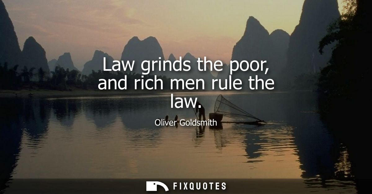 Law grinds the poor, and rich men rule the law