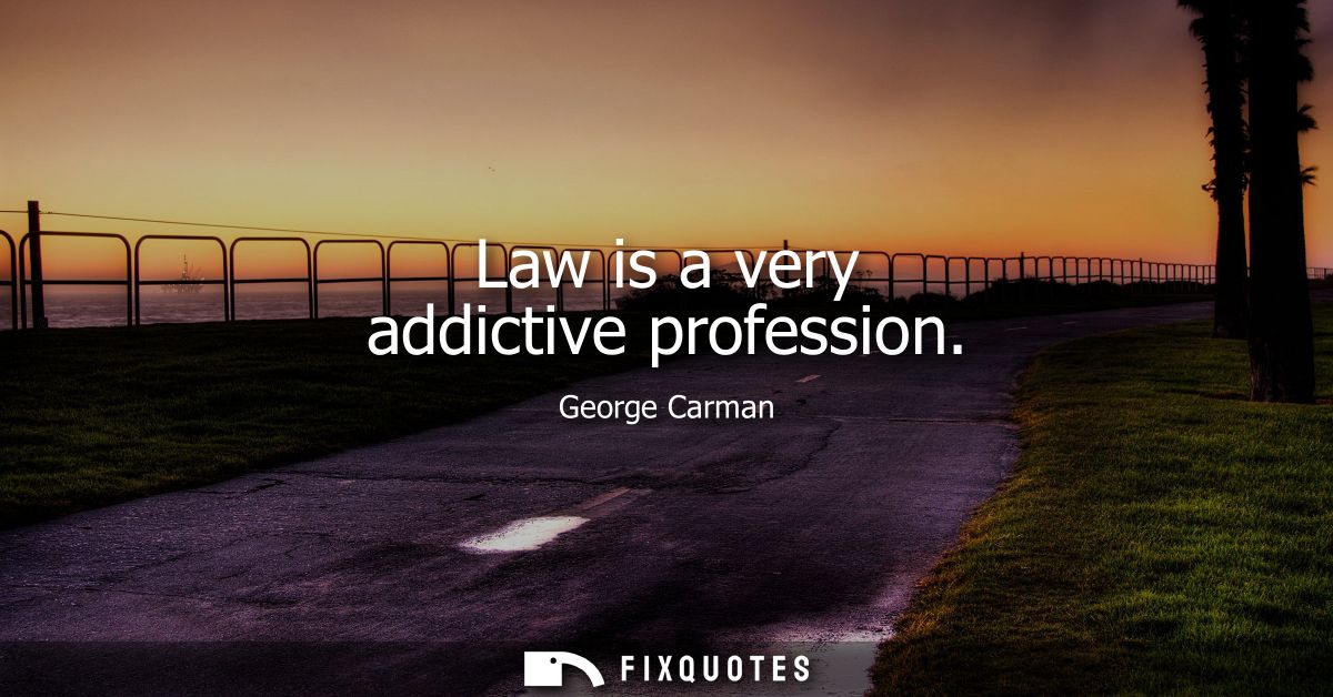 Law is a very addictive profession