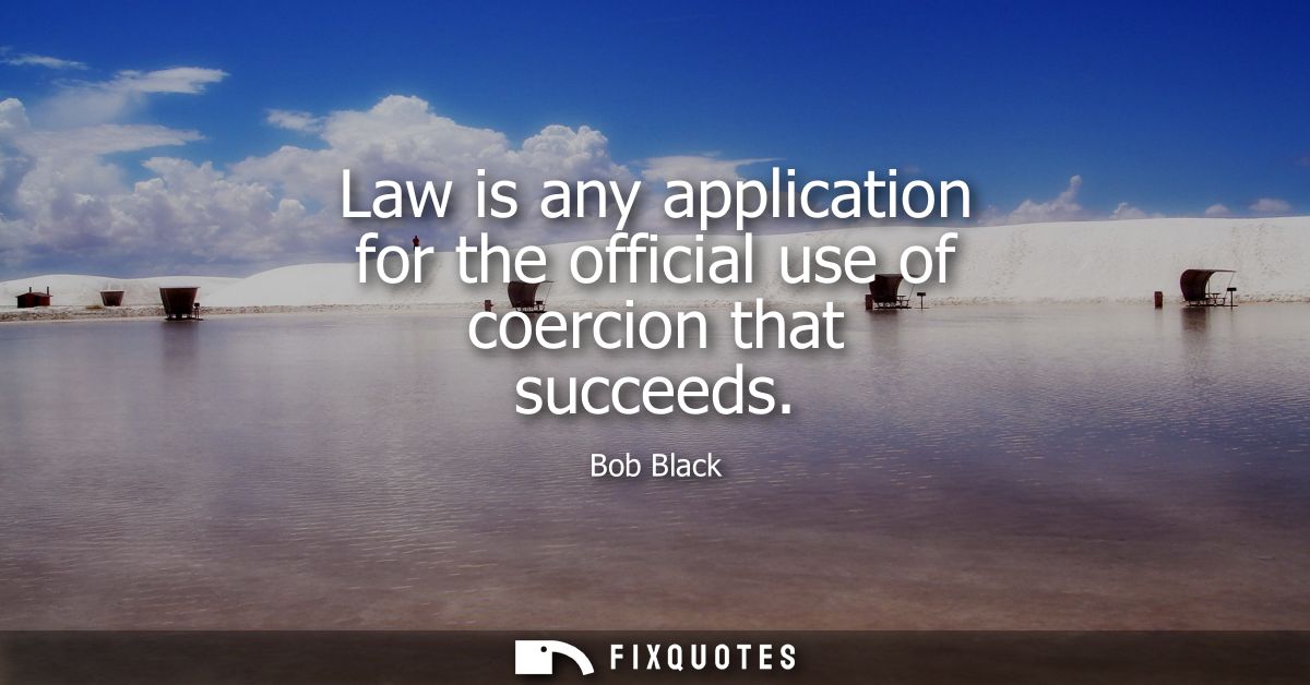 Law is any application for the official use of coercion that succeeds