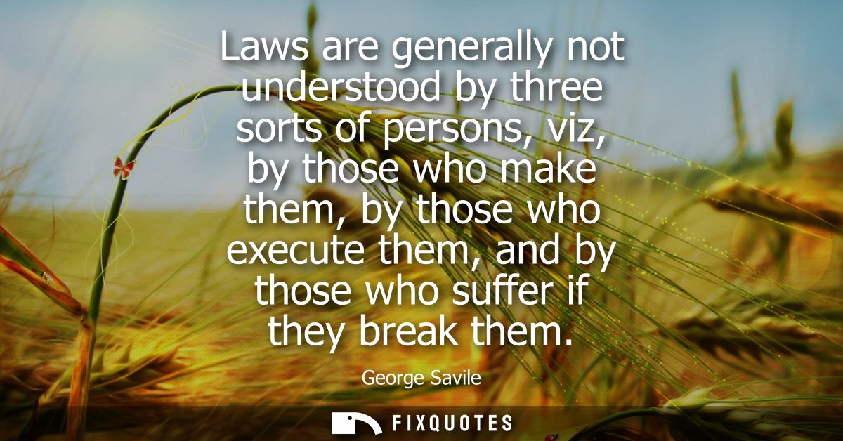Laws are generally not understood by three sorts of persons, viz, by those who make them, by those who execute them, and