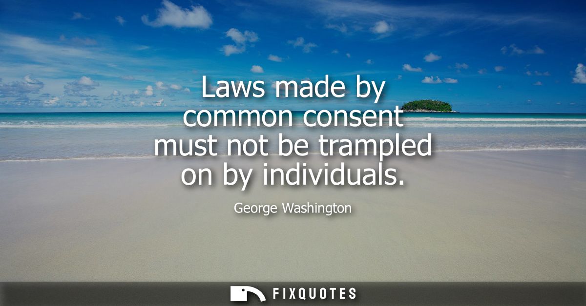 Laws made by common consent must not be trampled on by individuals