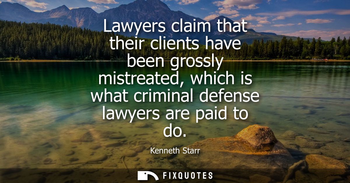 Lawyers claim that their clients have been grossly mistreated, which is what criminal defense lawyers are paid to do