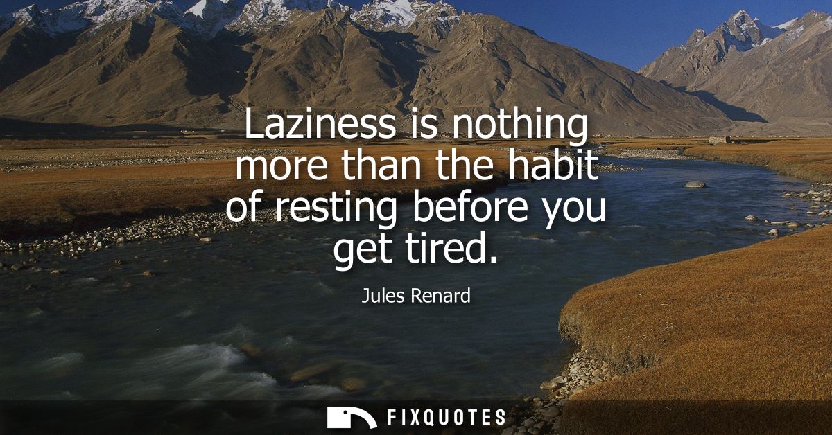 Laziness is nothing more than the habit of resting before you get tired