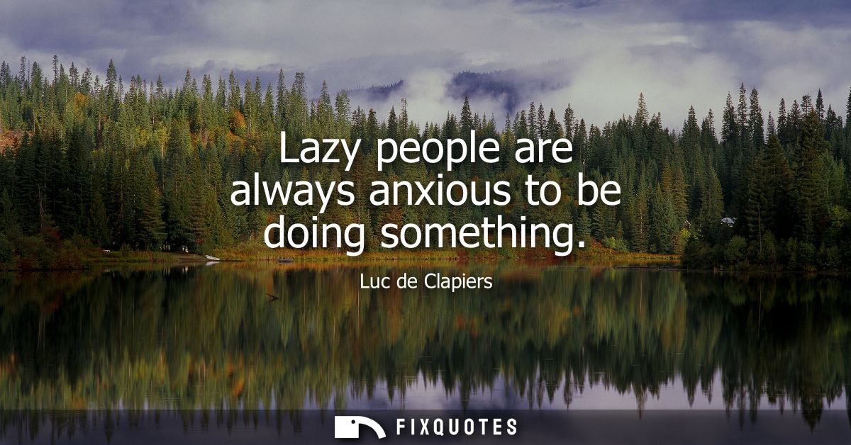 Lazy people are always anxious to be doing something