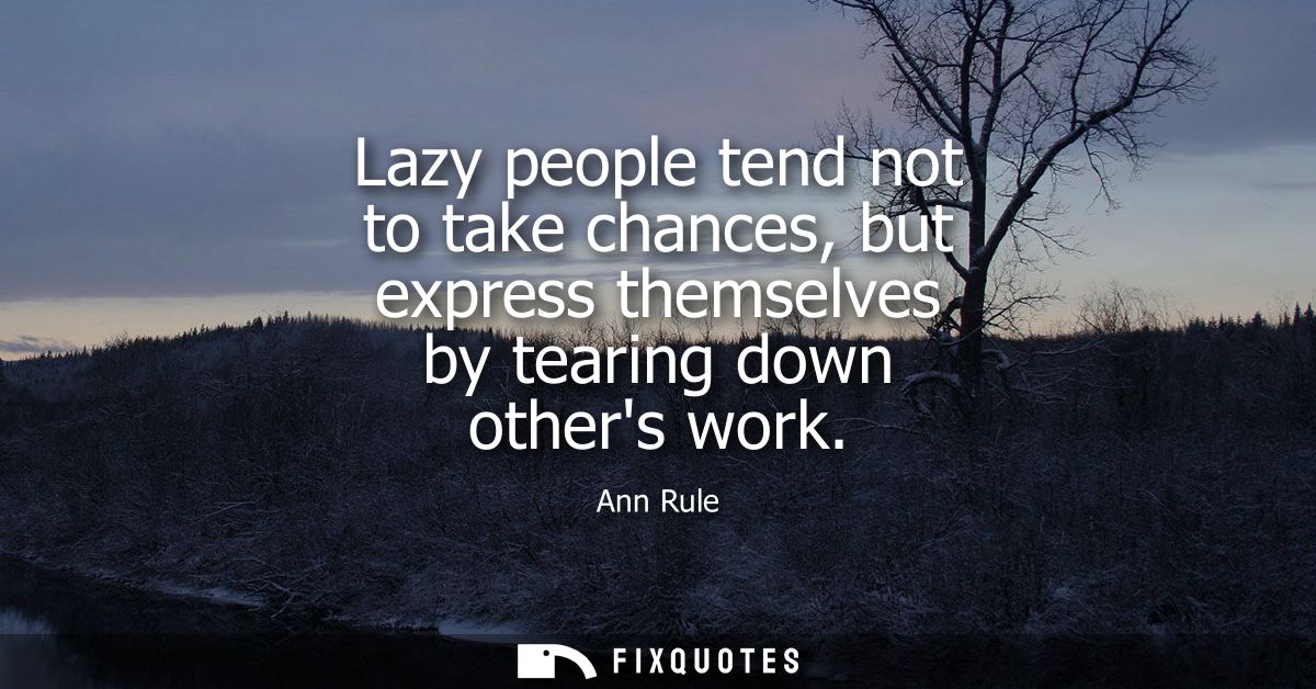 Lazy people tend not to take chances, but express themselves by tearing down others work
