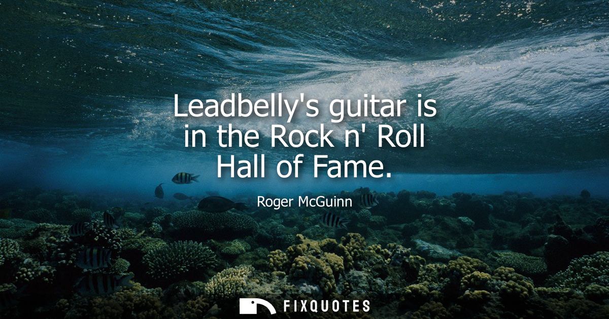 Leadbellys guitar is in the Rock n Roll Hall of Fame