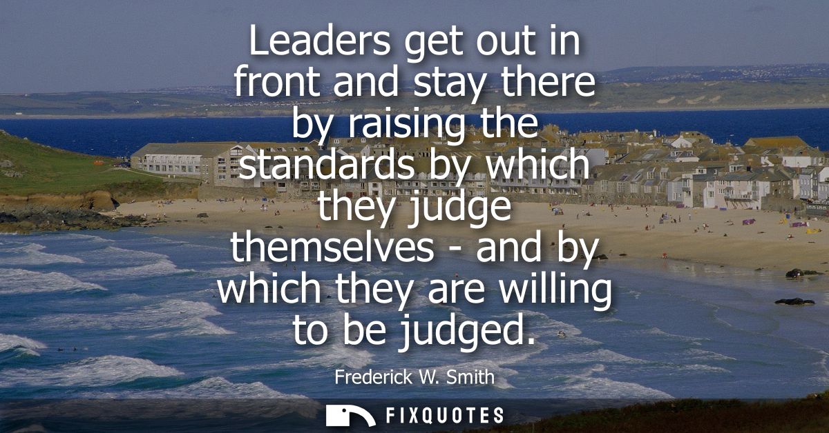 Leaders get out in front and stay there by raising the standards by which they judge themselves - and by which they are 