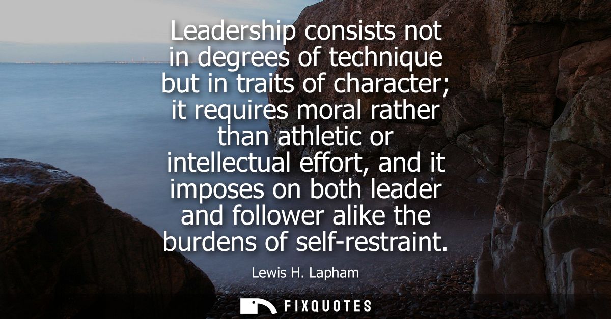 Leadership consists not in degrees of technique but in traits of character it requires moral rather than athletic or int