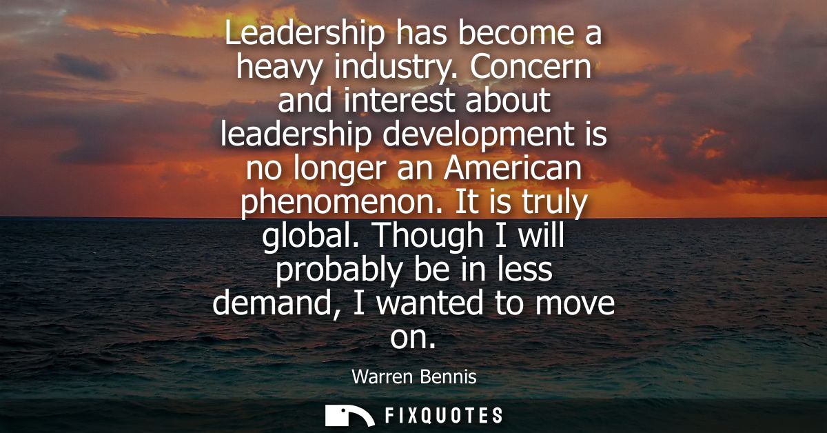 Leadership has become a heavy industry. Concern and interest about leadership development is no longer an American pheno
