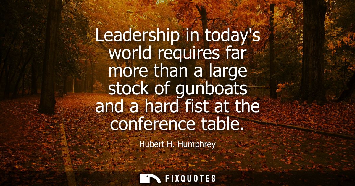 Leadership in todays world requires far more than a large stock of gunboats and a hard fist at the conference table