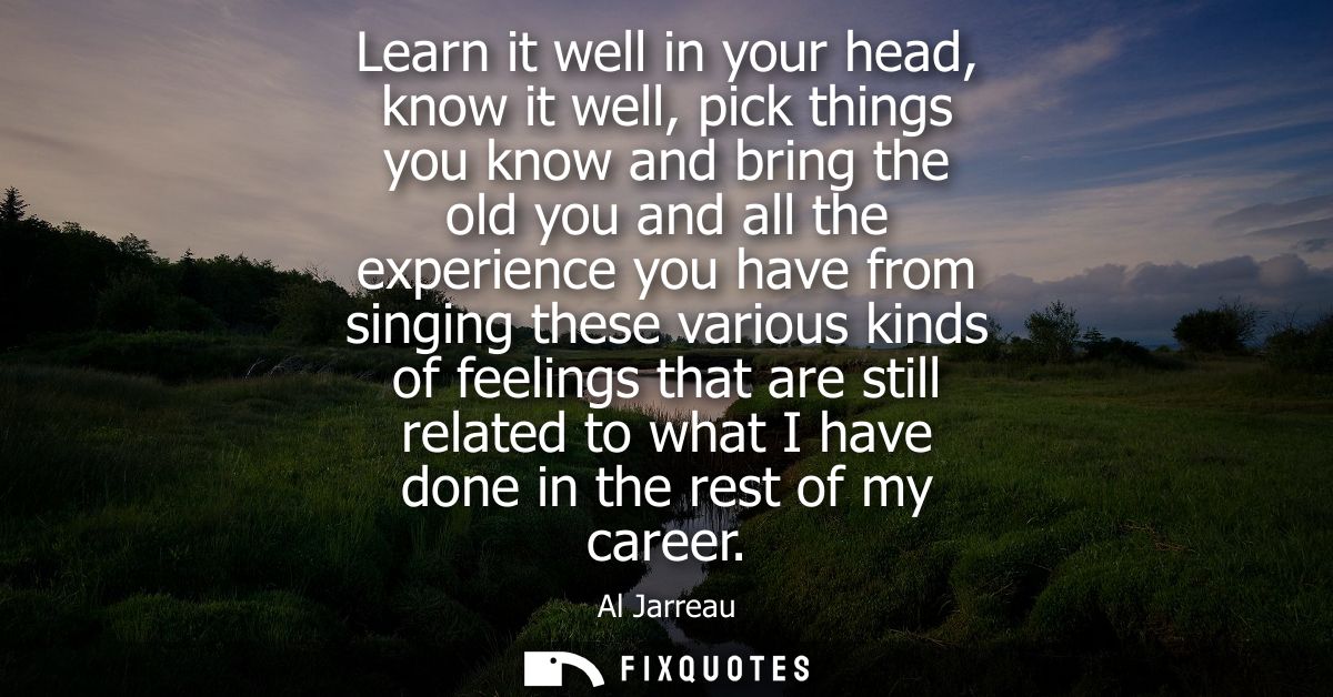 Learn it well in your head, know it well, pick things you know and bring the old you and all the experience you have fro