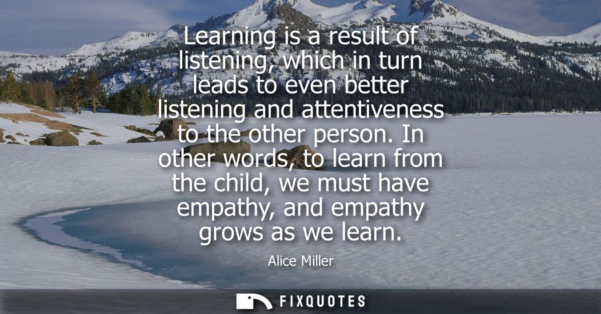 Learning is a result of listening, which in turn leads to even better listening and attentiveness to the other person.