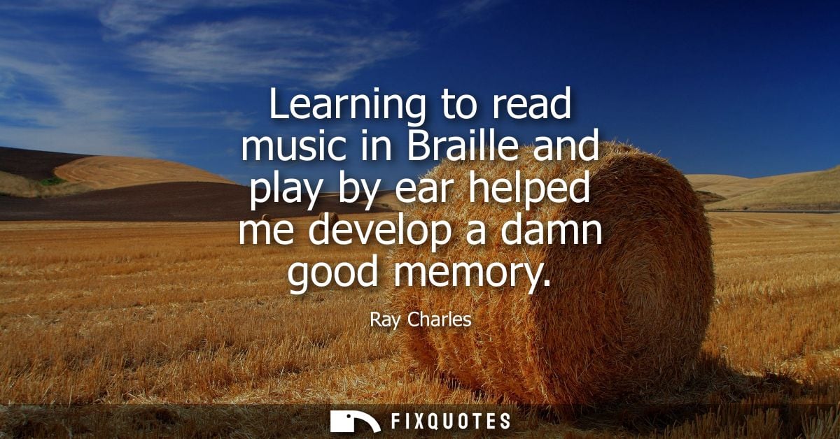 Learning to read music in Braille and play by ear helped me develop a damn good memory