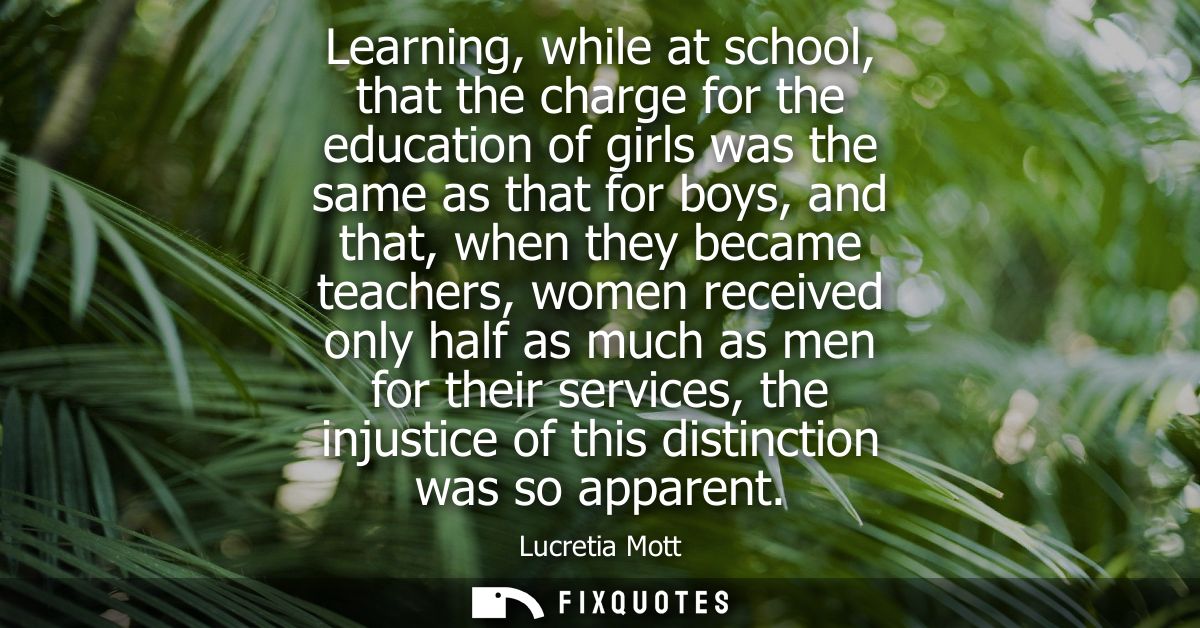 Learning, while at school, that the charge for the education of girls was the same as that for boys, and that, when they