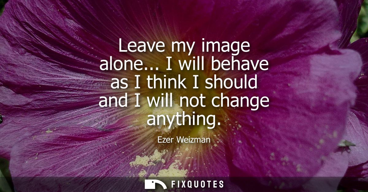 Leave my image alone... I will behave as I think I should and I will not change anything