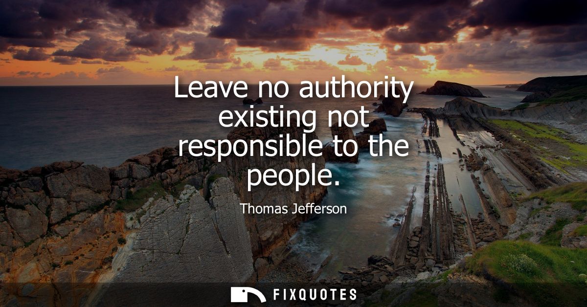 Leave no authority existing not responsible to the people