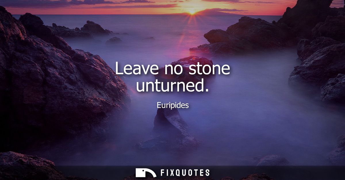 Leave no stone unturned
