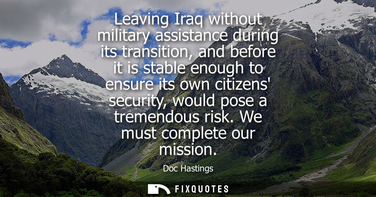 Leaving Iraq without military assistance during its transition, and before it is stable enough to ensure its own citizen