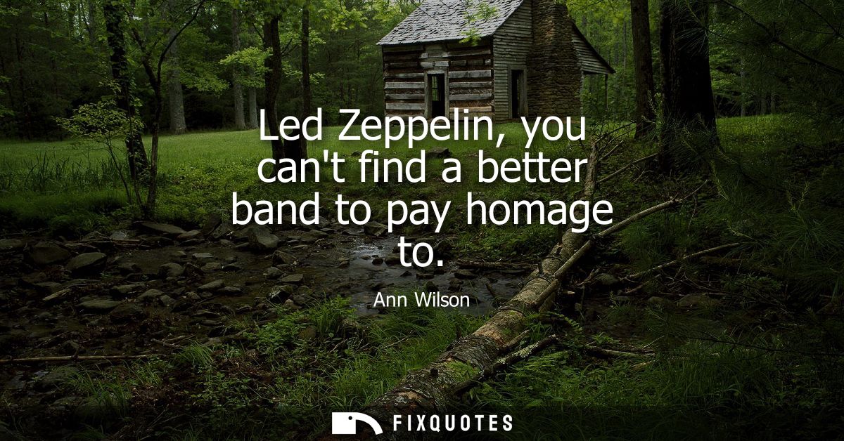 Led Zeppelin, you cant find a better band to pay homage to