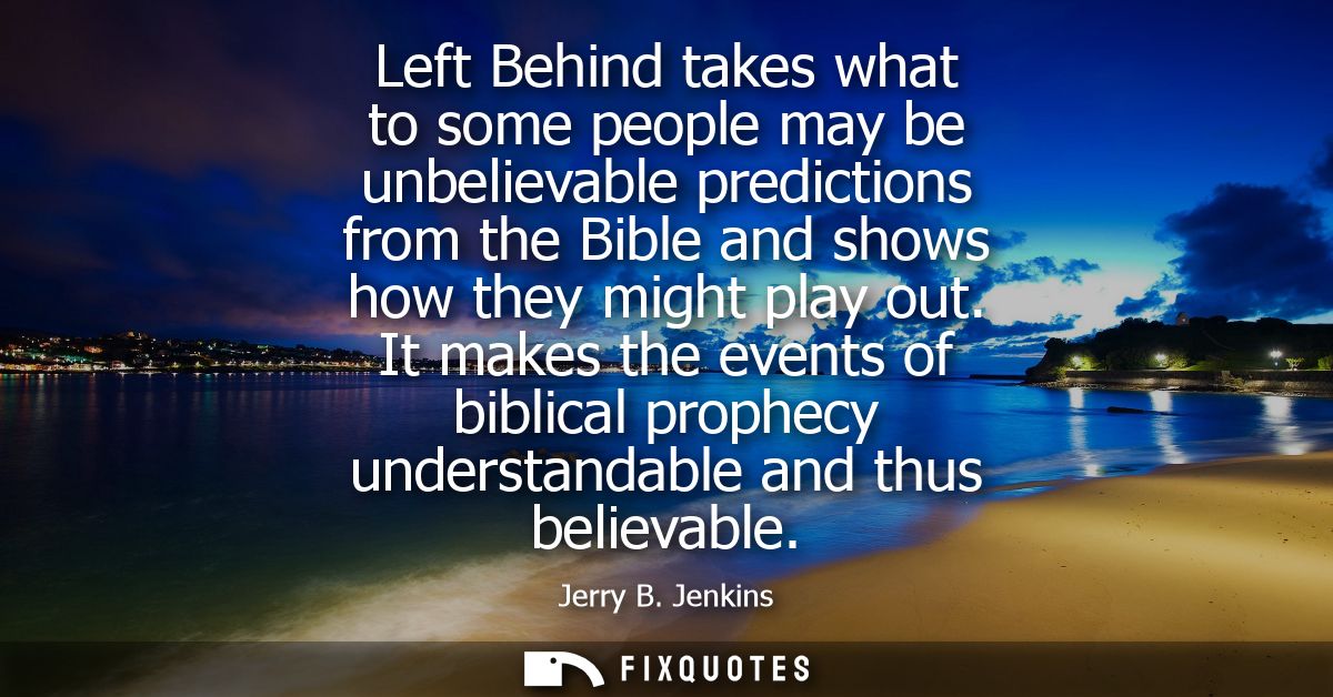Left Behind takes what to some people may be unbelievable predictions from the Bible and shows how they might play out.