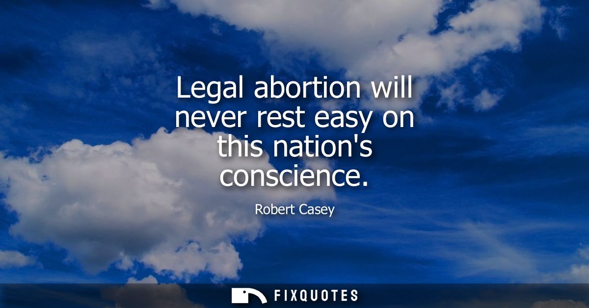 Legal abortion will never rest easy on this nations conscience