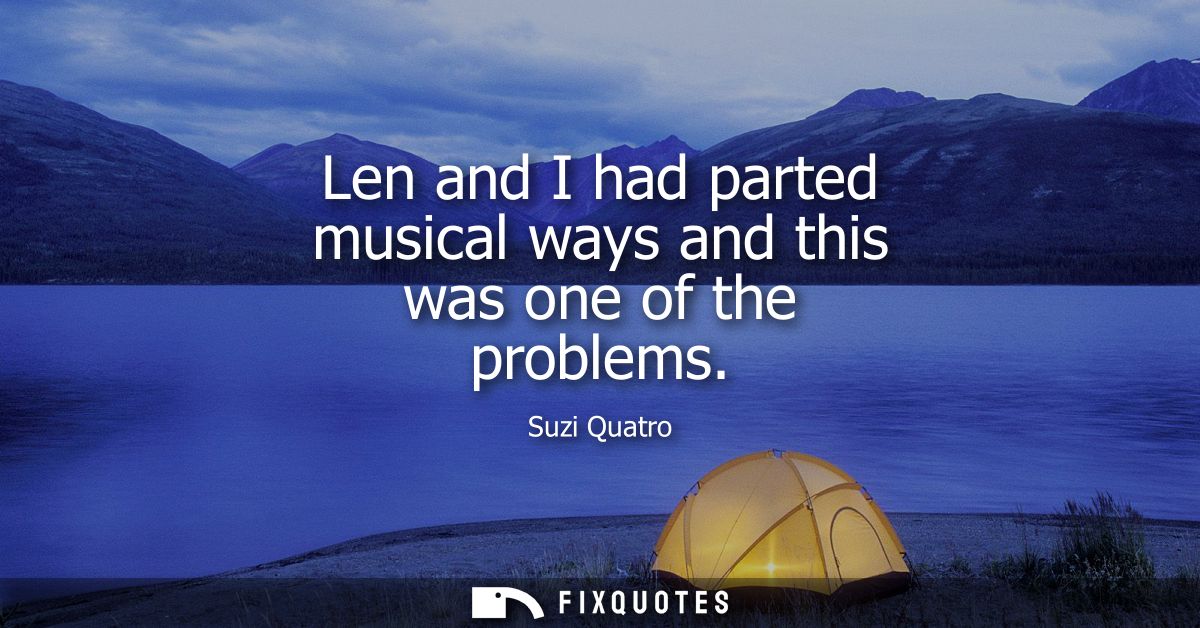 Len and I had parted musical ways and this was one of the problems