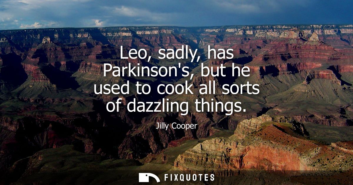 Leo, sadly, has Parkinsons, but he used to cook all sorts of dazzling things