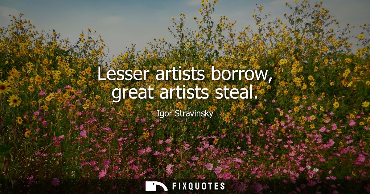 Lesser artists borrow, great artists steal