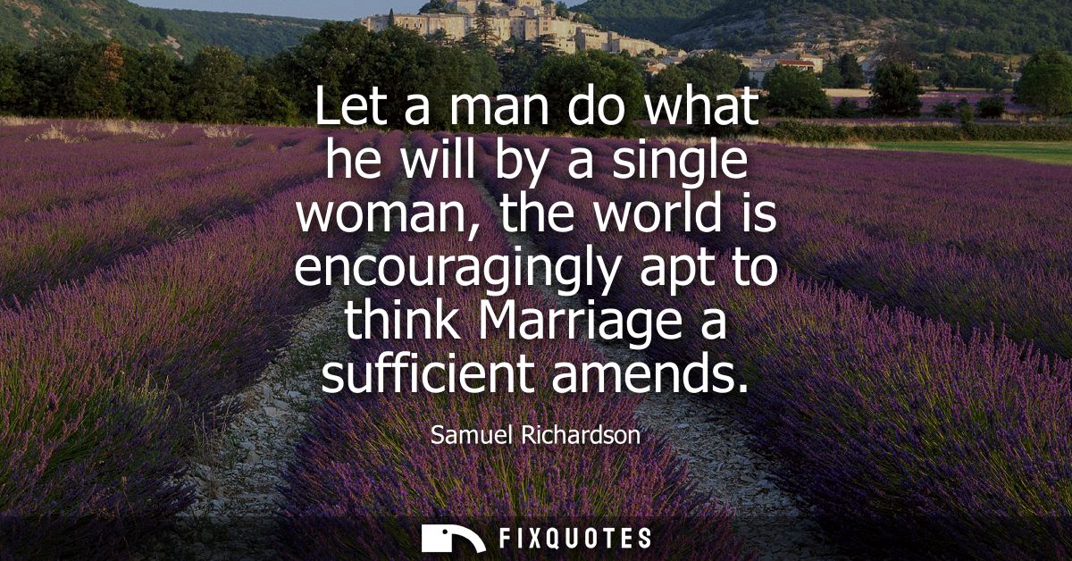 Let a man do what he will by a single woman, the world is encouragingly apt to think Marriage a sufficient amends