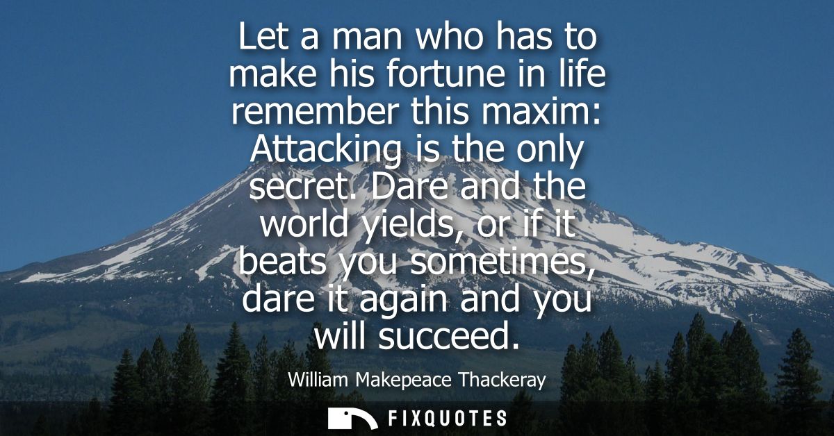 Let a man who has to make his fortune in life remember this maxim: Attacking is the only secret. Dare and the world yiel